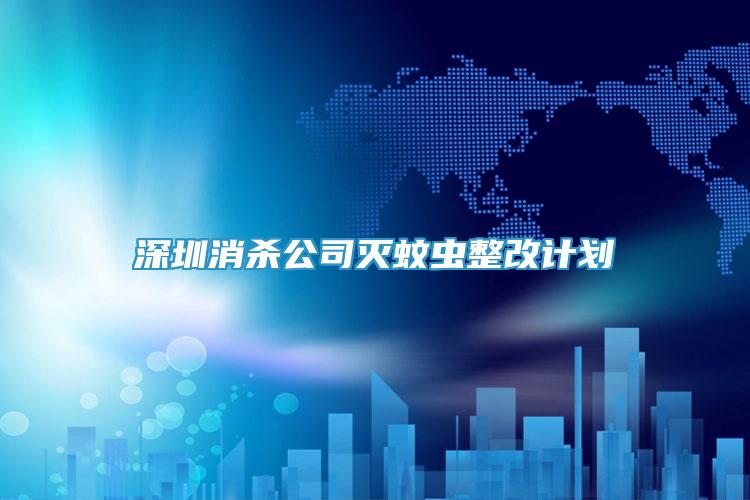 深圳消殺公司滅蚊蟲整改計(jì)劃