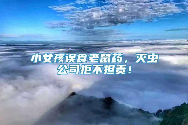 小女孩誤食老鼠藥，滅蟲公司拒不擔(dān)責(zé)！