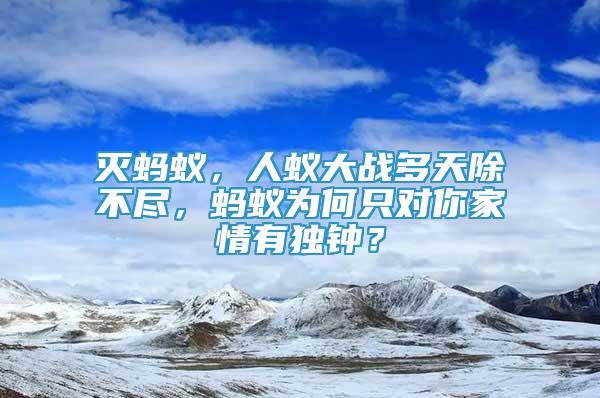滅螞蟻，人蟻大戰(zhàn)多天除不盡，螞蟻為何只對你家情有獨鐘？