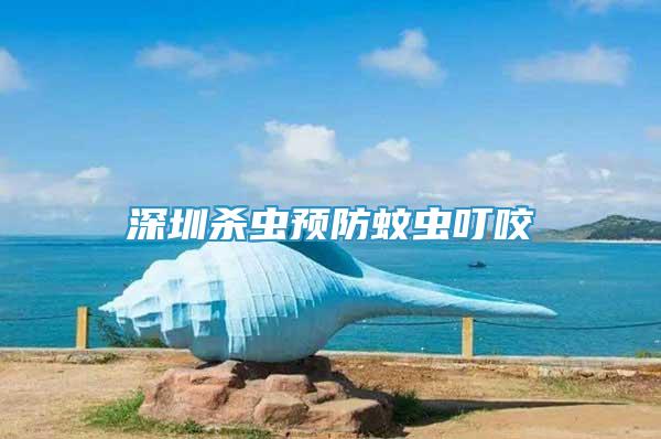 深圳殺蟲預防蚊蟲叮咬