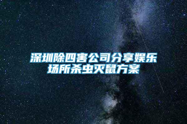 深圳除四害公司分享娛樂(lè)場(chǎng)所殺蟲(chóng)滅鼠方案