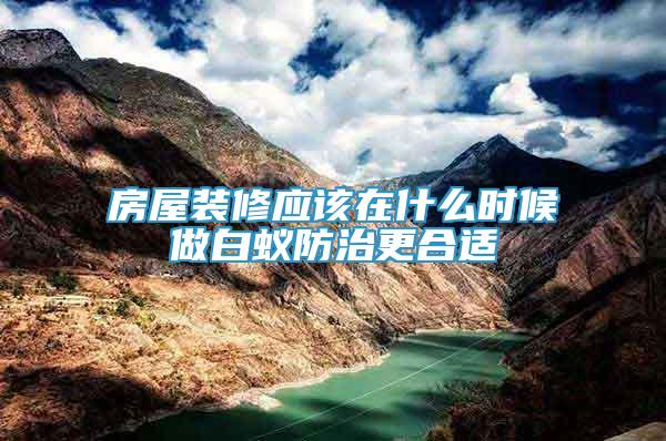 房屋裝修應(yīng)該在什么時候做白蟻防治更合適