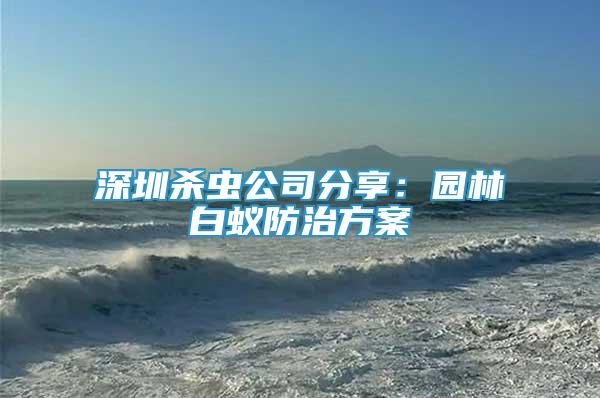 深圳殺蟲公司分享：園林白蟻防治方案