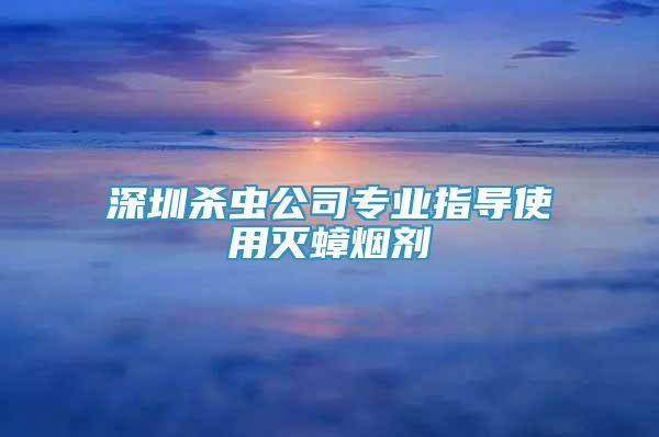 深圳殺蟲公司專業(yè)指導(dǎo)使用滅蟑煙劑