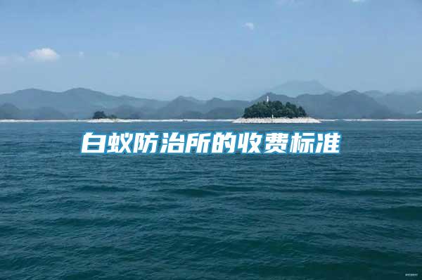 白蟻防治所的收費(fèi)標(biāo)準(zhǔn)