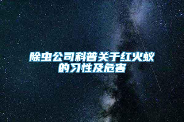 除蟲公司科普關(guān)于紅火蟻的習(xí)性及危害