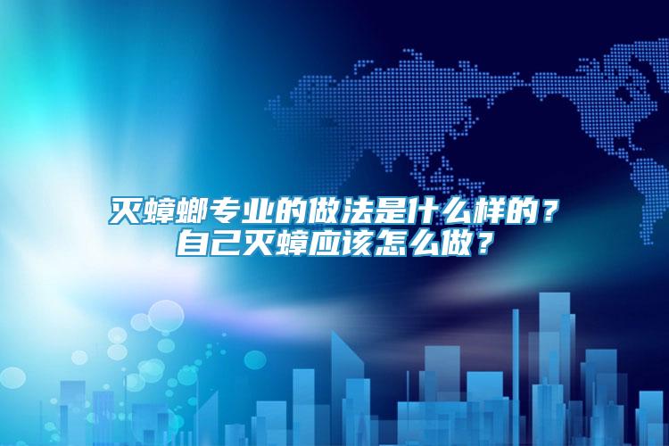 滅蟑螂專業(yè)的做法是什么樣的？自己滅蟑應(yīng)該怎么做？