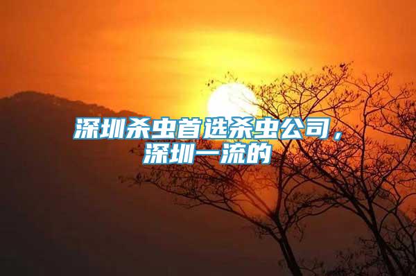 深圳殺蟲首選殺蟲公司，深圳一流的