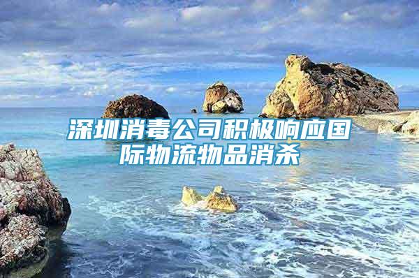 深圳消毒公司積極響應(yīng)國(guó)際物流物品消殺