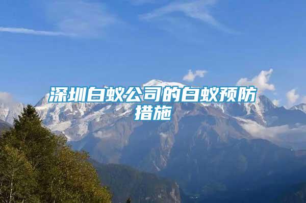 深圳白蟻公司的白蟻預(yù)防措施
