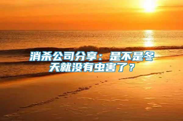 消殺公司分享：是不是冬天就沒有蟲害了？