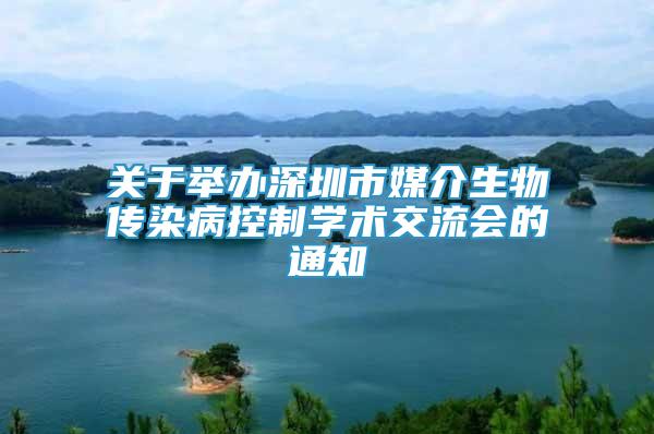 關于舉辦深圳市媒介生物傳染病控制學術交流會的通知