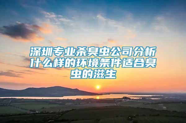 深圳專業(yè)殺臭蟲(chóng)公司分析什么樣的環(huán)境條件適合臭蟲(chóng)的滋生