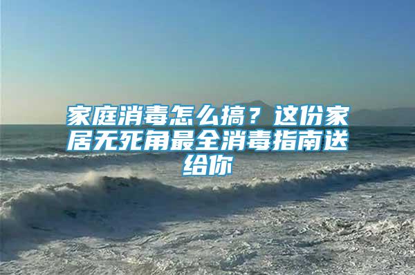 家庭消毒怎么搞？這份家居無死角最全消毒指南送給你