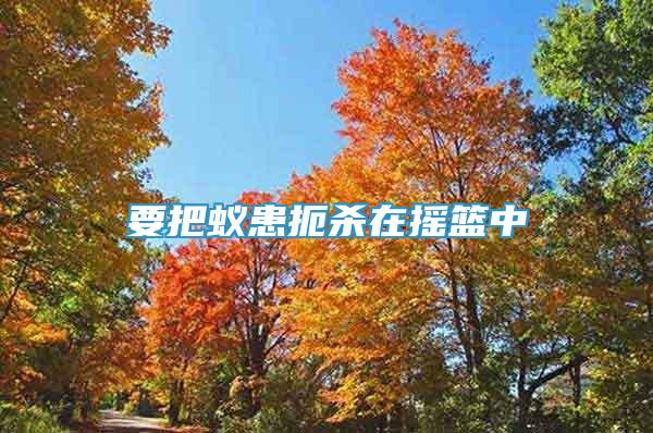 要把蟻患扼殺在搖籃中