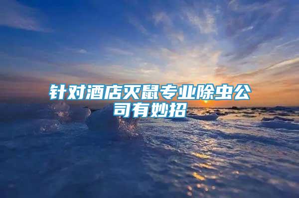 針對(duì)酒店滅鼠專業(yè)除蟲公司有妙招