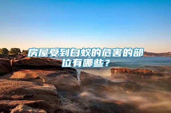 房屋受到白蟻的危害的部位有哪些？