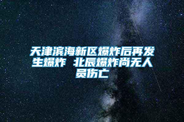 天津?yàn)I海新區(qū)爆炸后再發(fā)生爆炸 北辰爆炸尚無人員傷亡