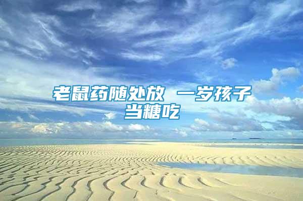 老鼠藥隨處放 一歲孩子當(dāng)糖吃