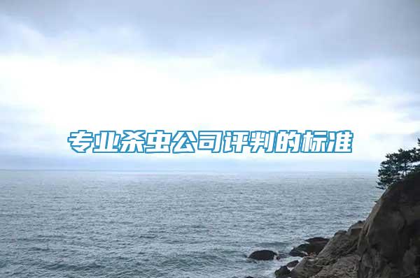 專業(yè)殺蟲公司評(píng)判的標(biāo)準(zhǔn)