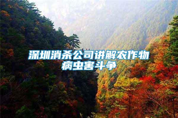 深圳消殺公司講解農(nóng)作物病蟲害斗爭