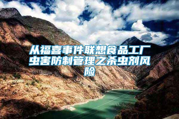 從福喜事件聯(lián)想食品工廠蟲(chóng)害防制管理之殺蟲(chóng)劑風(fēng)險(xiǎn)