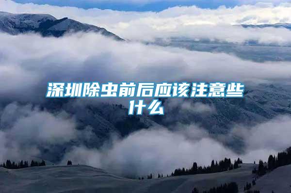 深圳除蟲前后應(yīng)該注意些什么