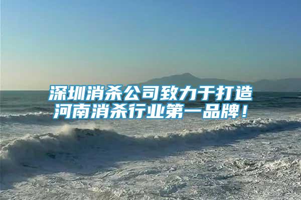 深圳消殺公司致力于打造河南消殺行業(yè)第一品牌！