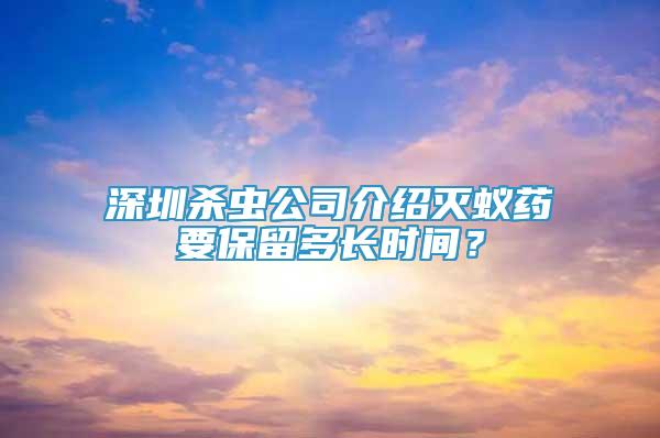 深圳殺蟲公司介紹滅蟻藥要保留多長時間？