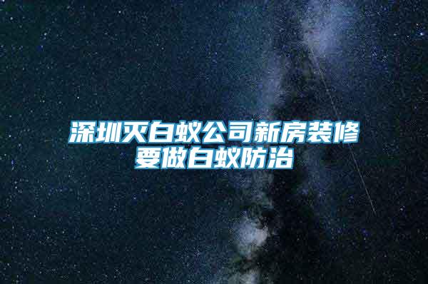 深圳滅白蟻公司新房裝修要做白蟻防治