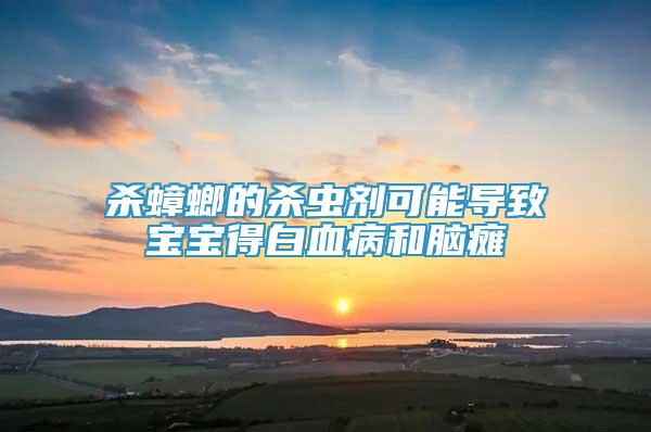 殺蟑螂的殺蟲劑可能導(dǎo)致寶寶得白血病和腦癱
