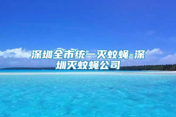 深圳全市統(tǒng)一滅蚊蠅-深圳滅蚊蠅公司