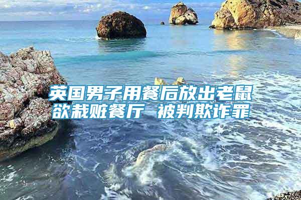 英國(guó)男子用餐后放出老鼠欲栽贓餐廳 被判欺詐罪