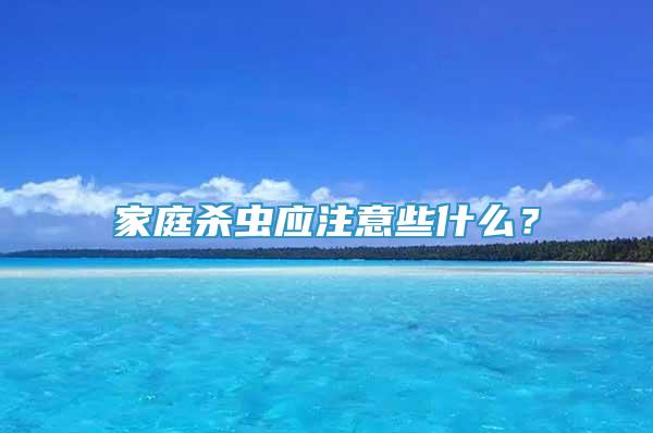 家庭殺蟲應(yīng)注意些什么？