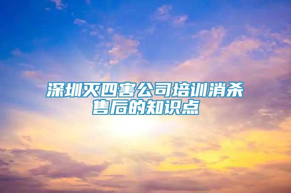 深圳滅四害公司培訓(xùn)消殺售后的知識(shí)點(diǎn)