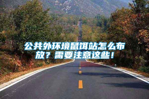 公共外環(huán)境鼠餌站怎么布放？需要注意這些！