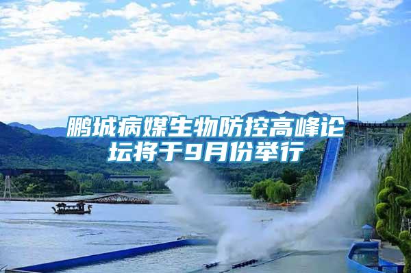 鵬城病媒生物防控高峰論壇將于9月份舉行