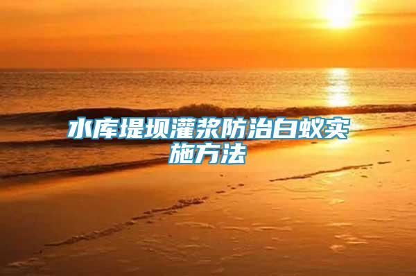 水庫(kù)堤壩灌漿防治白蟻實(shí)施方法