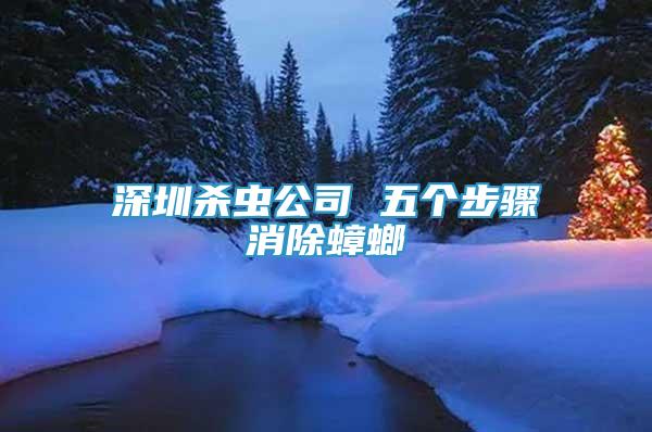 深圳殺蟲公司 五個步驟消除蟑螂