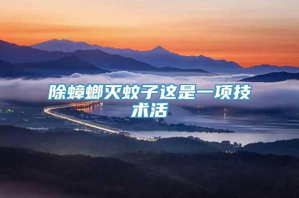 除蟑螂滅蚊子這是一項(xiàng)技術(shù)活