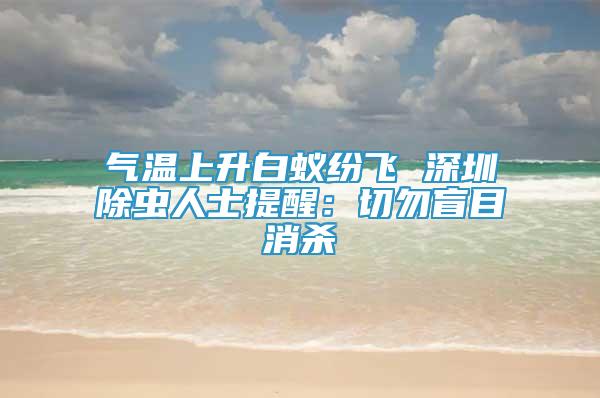 氣溫上升白蟻紛飛 深圳除蟲人士提醒：切勿盲目消殺