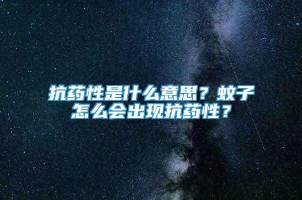 抗藥性是什么意思？蚊子怎么會(huì)出現(xiàn)抗藥性？