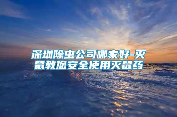深圳除蟲(chóng)公司哪家好-滅鼠教您安全使用滅鼠藥