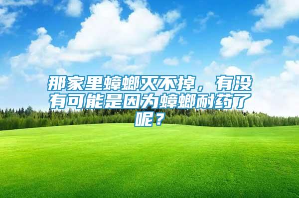 那家里蟑螂滅不掉，有沒有可能是因?yàn)轶肽退幜四兀?/></p>
             <p style=