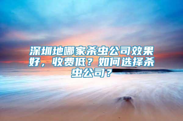 深圳地哪家殺蟲公司效果好，收費低？如何選擇殺蟲公司？