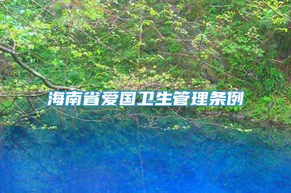 海南省愛國衛(wèi)生管理?xiàng)l例