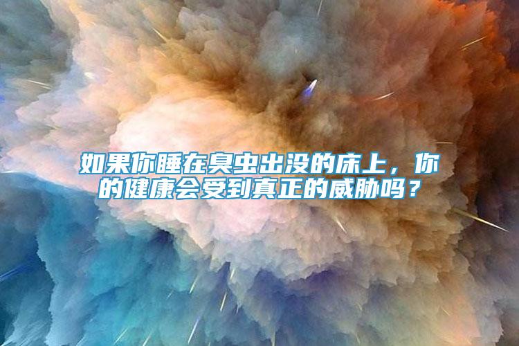如果你睡在臭蟲(chóng)出沒(méi)的床上，你的健康會(huì)受到真正的威脅嗎？