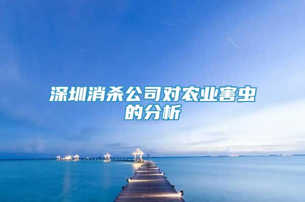 深圳消殺公司對農(nóng)業(yè)害蟲的分析