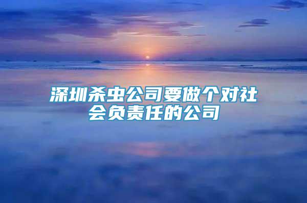 深圳殺蟲公司要做個對社會負責任的公司