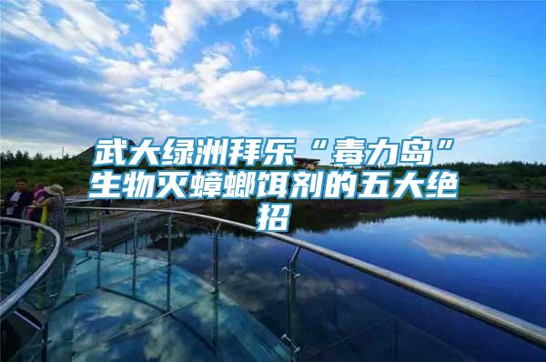 武大綠洲拜樂“毒力島”生物滅蟑螂餌劑的五大絕招